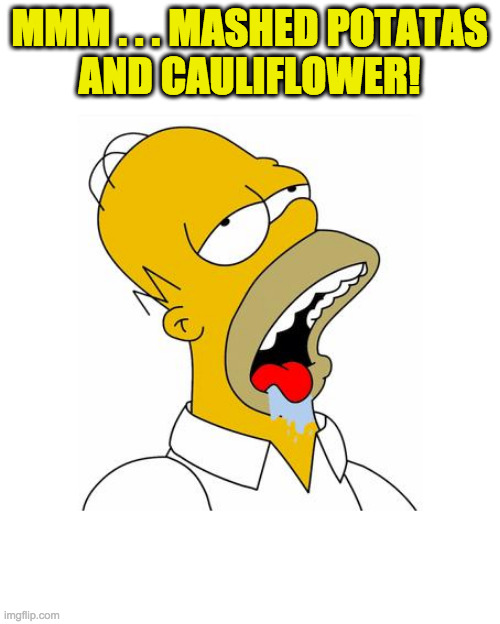 Homer Simpson Drooling | MMM . . . MASHED POTATAS
AND CAULIFLOWER! | image tagged in homer simpson drooling | made w/ Imgflip meme maker