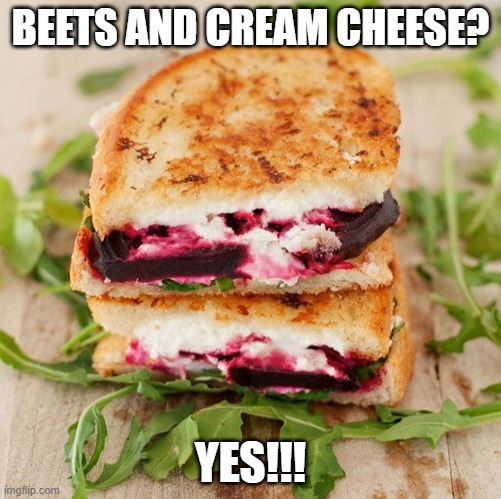 Delicious Sandwich | BEETS AND CREAM CHEESE? YES!!! | image tagged in food | made w/ Imgflip meme maker