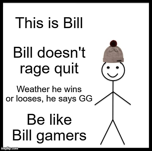 The non-toxic player | This is Bill; Bill doesn't rage quit; Weather he wins or looses, he says GG; Be like Bill gamers | image tagged in memes,be like bill,gaming | made w/ Imgflip meme maker