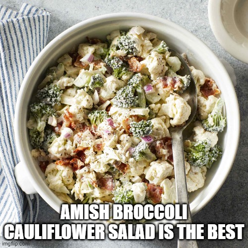 #1 Salad | AMISH BROCCOLI CAULIFLOWER SALAD IS THE BEST | image tagged in food | made w/ Imgflip meme maker