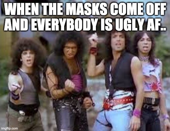 WHEN THE MASKS COME OFF
AND EVERYBODY IS UGLY AF.. | image tagged in masks | made w/ Imgflip meme maker