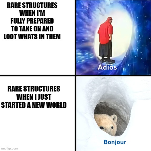 Adios Bonjour | RARE STRUCTURES WHEN I'M FULLY PREPARED TO TAKE ON AND LOOT WHATS IN THEM; RARE STRUCTURES WHEN I JUST STARTED A NEW WORLD | image tagged in adios bonjour | made w/ Imgflip meme maker