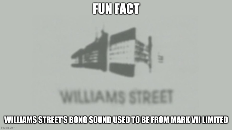 Williams Street | FUN FACT; WILLIAMS STREET'S BONG SOUND USED TO BE FROM MARK VII LIMITED | image tagged in williams street | made w/ Imgflip meme maker