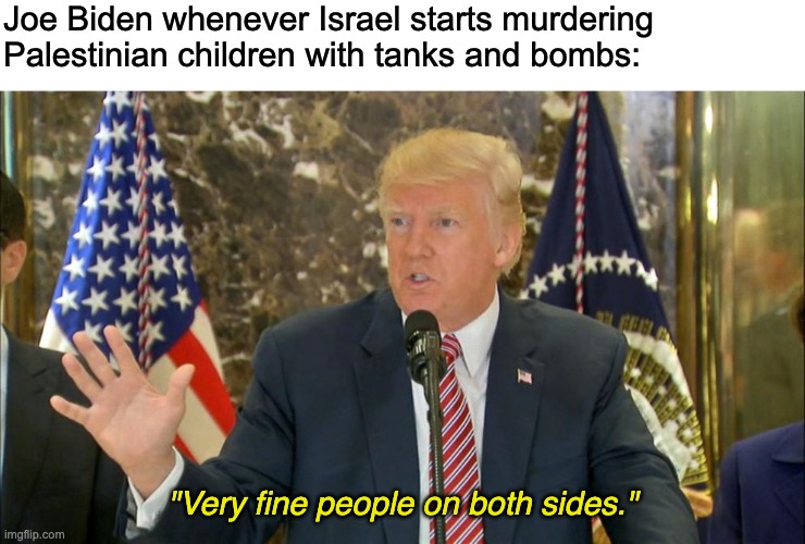 Joe Biden whenever Israel starts murdering Palestinian children with tanks and bombs:; "Very fine people on both sides." | image tagged in joe biden,israel,palestine,zionism | made w/ Imgflip meme maker