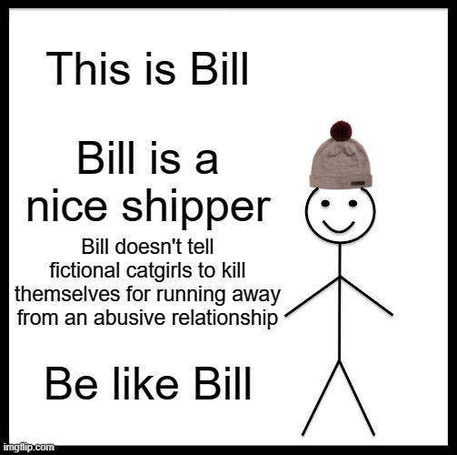 Be Like Bill | This is Bill; Bill is a nice shipper; Bill doesn't tell fictional catgirls to kill themselves for running away from an abusive relationship; Be like Bill | image tagged in memes,be like bill,rwby | made w/ Imgflip meme maker