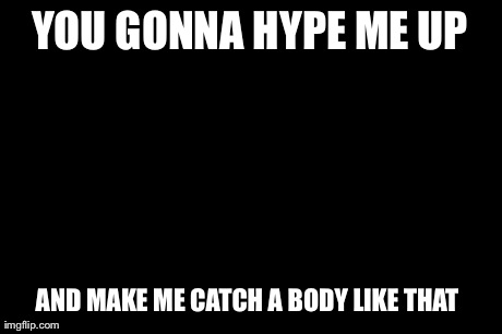 YOU GONNA HYPE ME UP AND MAKE ME CATCH A BODY LIKE THAT | image tagged in drake | made w/ Imgflip meme maker