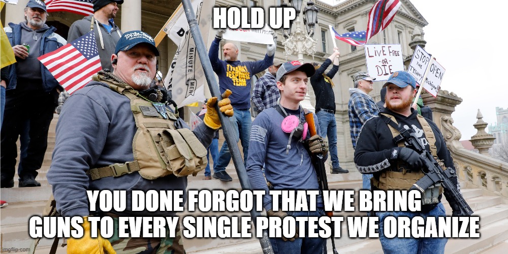 HOLD UP YOU DONE FORGOT THAT WE BRING GUNS TO EVERY SINGLE PROTEST WE ORGANIZE | made w/ Imgflip meme maker