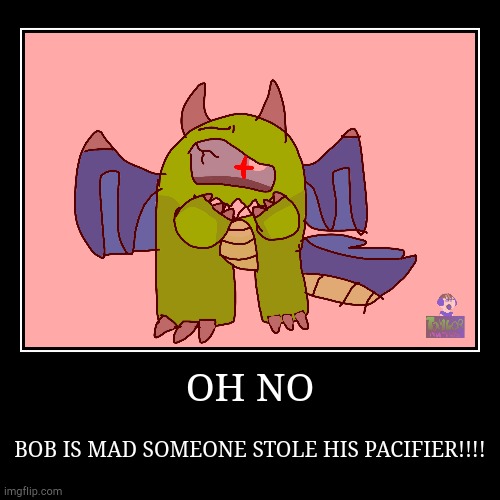 Bob when his pacifier is stolen | image tagged in funny,demotivationals | made w/ Imgflip demotivational maker