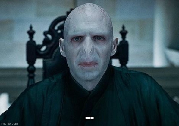 Lord Voldemort | ... | image tagged in lord voldemort | made w/ Imgflip meme maker