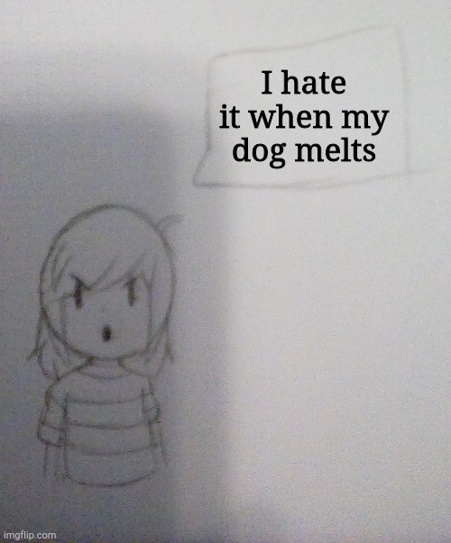 I hate it when | I hate it when my dog melts | image tagged in annoyed norah | made w/ Imgflip meme maker