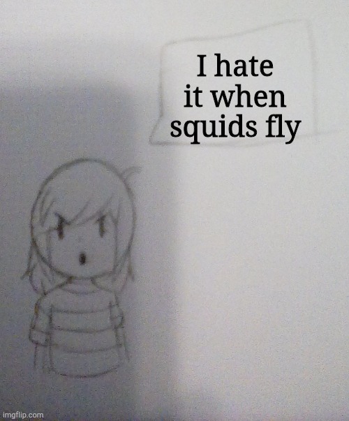 I hate it when | I hate it when squids fly | image tagged in annoyed norah | made w/ Imgflip meme maker