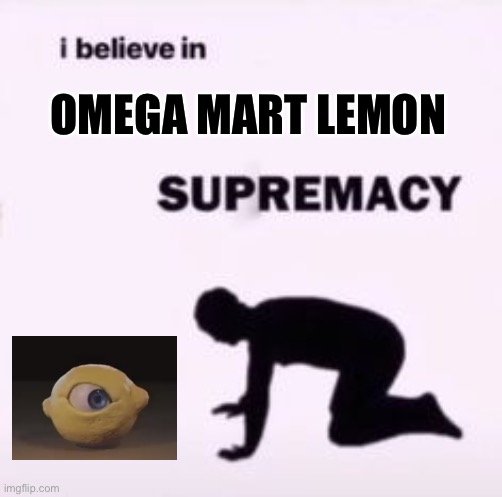 I believe in supremacy | OMEGA MART LEMON | image tagged in i believe in supremacy | made w/ Imgflip meme maker
