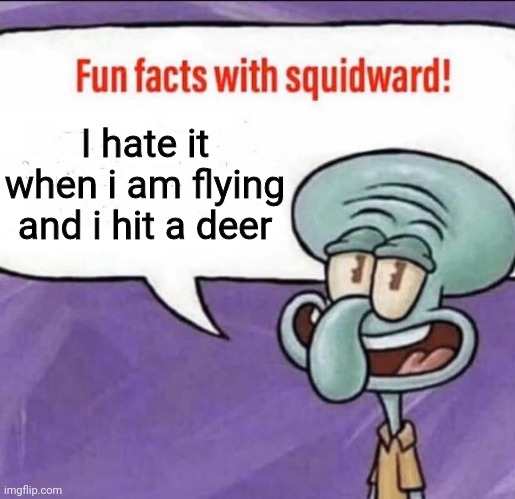 Fun Facts with Squidward | I hate it when i am flying and i hit a deer | image tagged in fun facts with squidward | made w/ Imgflip meme maker