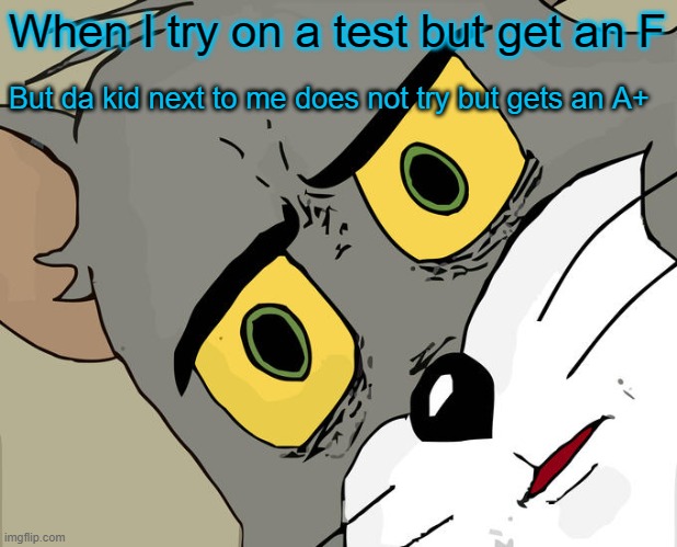Unsettled Tom Meme | When I try on a test but get an F; But da kid next to me does not try but gets an A+ | image tagged in memes,unsettled tom | made w/ Imgflip meme maker