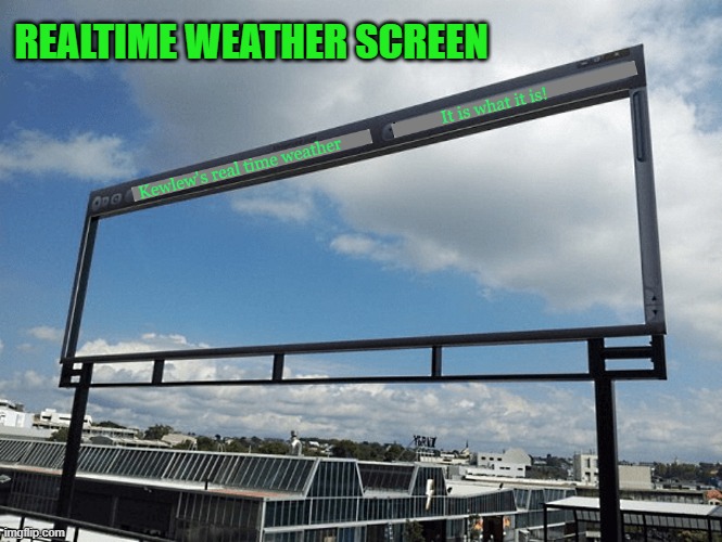 real time weather screen | REALTIME WEATHER SCREEN | image tagged in weather,screen | made w/ Imgflip meme maker