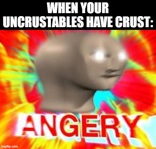 Hate when it happens | WHEN YOUR UNCRUSTABLES HAVE CRUST: | image tagged in surreal angery,memes,funny | made w/ Imgflip meme maker
