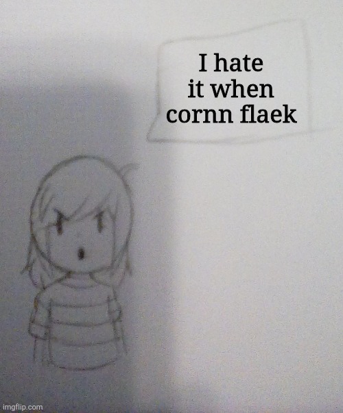 Idk anymore lol | I hate it when cornn flaek | image tagged in annoyed norah | made w/ Imgflip meme maker