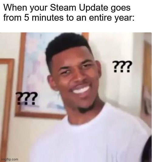 Nick Young | When your Steam Update goes from 5 minutes to an entire year: | image tagged in nick young | made w/ Imgflip meme maker