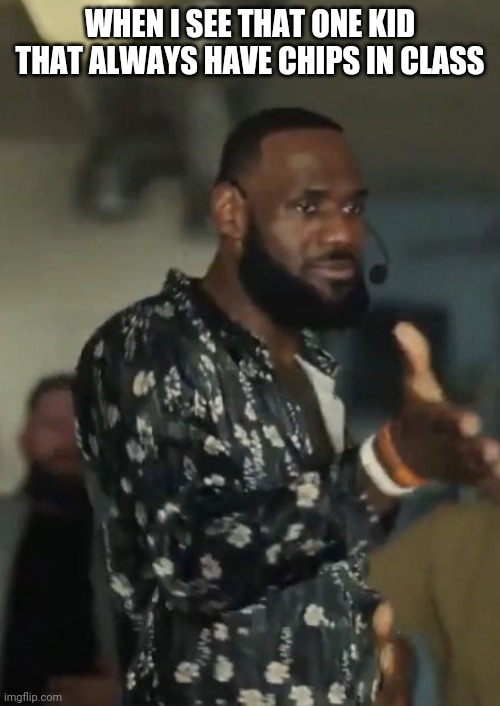 Let me hold some | WHEN I SEE THAT ONE KID THAT ALWAYS HAVE CHIPS IN CLASS | image tagged in lebron james,hands,chips,kid,class,imgflip | made w/ Imgflip meme maker