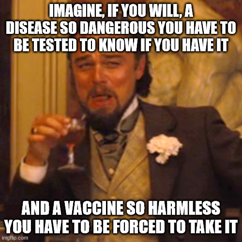 Corononsense | IMAGINE, IF YOU WILL, A DISEASE SO DANGEROUS YOU HAVE TO BE TESTED TO KNOW IF YOU HAVE IT; AND A VACCINE SO HARMLESS YOU HAVE TO BE FORCED TO TAKE IT | image tagged in memes,laughing leo,covid-19,coronavirus | made w/ Imgflip meme maker