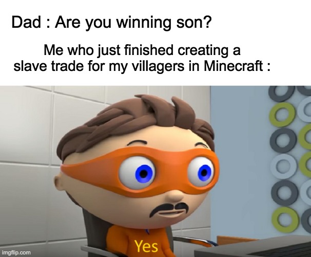 Hmm...yes if I was to say so myself | Dad : Are you winning son? Me who just finished creating a slave trade for my villagers in Minecraft : | image tagged in yes,lol,memes,dark humor,minecraft,slavery | made w/ Imgflip meme maker