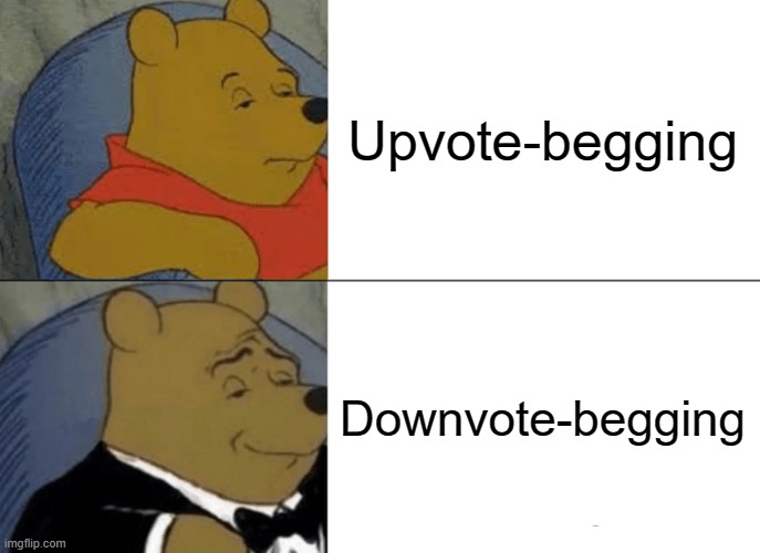 Seriously, there needs to be a downvote counter as well. | Upvote-begging; Downvote-begging | image tagged in memes,tuxedo winnie the pooh,downvote,upvote,begging | made w/ Imgflip meme maker