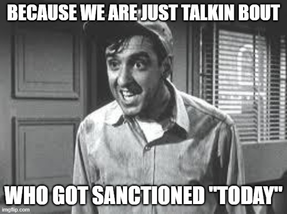 Gomer Pyle | BECAUSE WE ARE JUST TALKIN BOUT WHO GOT SANCTIONED "TODAY" | image tagged in gomer pyle | made w/ Imgflip meme maker