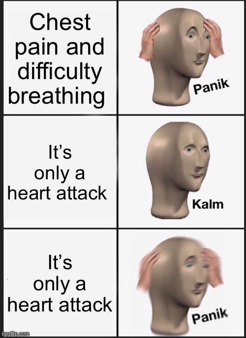 Panik Kalm Panik | Chest pain and difficulty breathing; It’s only a heart attack; It’s only a heart attack | image tagged in memes,panik kalm panik | made w/ Imgflip meme maker