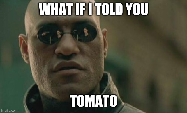 Matrix Morpheus | WHAT IF I TOLD YOU; TOMATO | image tagged in memes,matrix morpheus | made w/ Imgflip meme maker