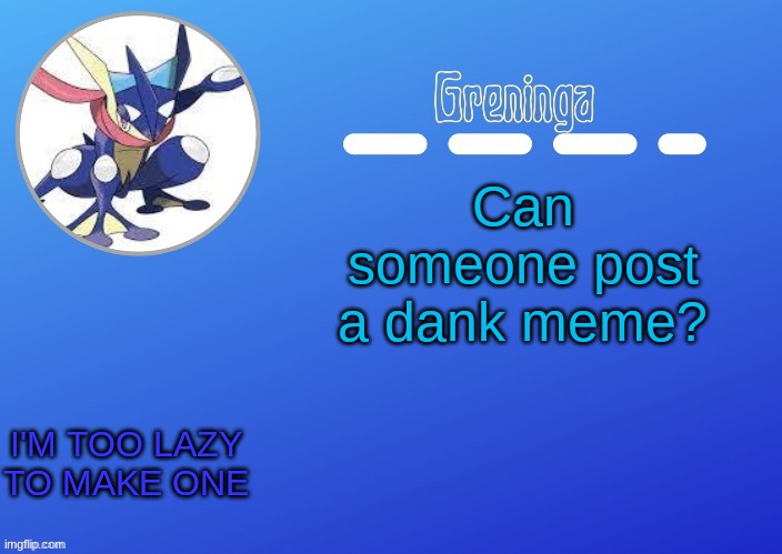 . | Can someone post a dank meme? I'M TOO LAZY TO MAKE ONE | made w/ Imgflip meme maker