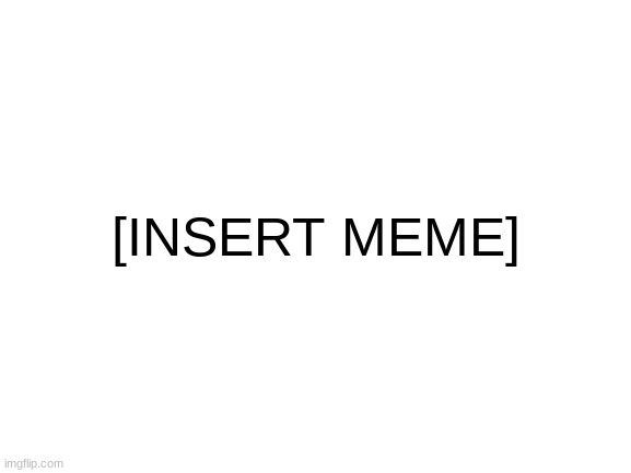 -____________- | [INSERT MEME] | image tagged in blank white template | made w/ Imgflip meme maker