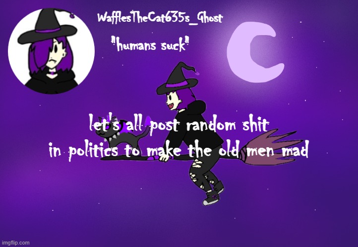 . | let's all post random shit in politics to make the old men mad | made w/ Imgflip meme maker