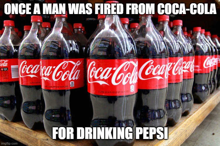 That's ironic and funny and I see why they did that | ONCE A MAN WAS FIRED FROM COCA-COLA; FOR DRINKING PEPSI | image tagged in coca-cola,traitor | made w/ Imgflip meme maker