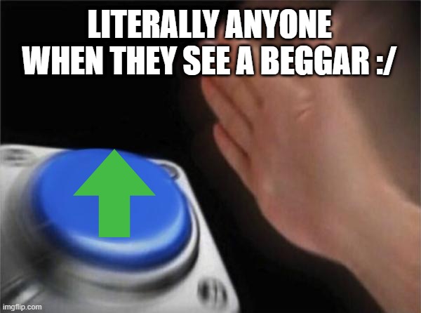 Blank Nut Button | LITERALLY ANYONE WHEN THEY SEE A BEGGAR :/ | image tagged in memes,blank nut button | made w/ Imgflip meme maker