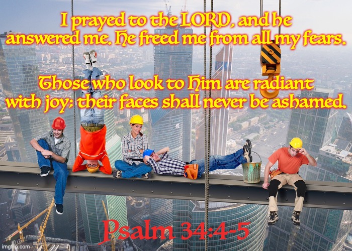 Chilling | I prayed to the LORD, and he answered me. He freed me from all my fears. Those who look to Him are radiant with joy; their faces shall never be ashamed. Psalm 34:4-5 | image tagged in determination,confidence,god is in control,strong and courageous,brave | made w/ Imgflip meme maker