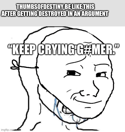 They keep crying it’s funny | THUMBS0FDESTINY BE LIKE THIS AFTER GETTING DESTROYED IN AN ARGUMENT; “KEEP CRYING G#MER.” | image tagged in wojack crying | made w/ Imgflip meme maker