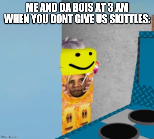 Give me the skittles or your neck goes bye bye |  ME AND DA BOIS AT 3 AM WHEN YOU DONT GIVE US SKITTLES: | image tagged in flower is watching,memes | made w/ Imgflip meme maker
