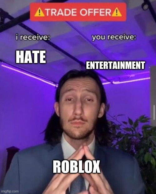 lol | ENTERTAINMENT; HATE; ROBLOX | image tagged in i receive you receive | made w/ Imgflip meme maker