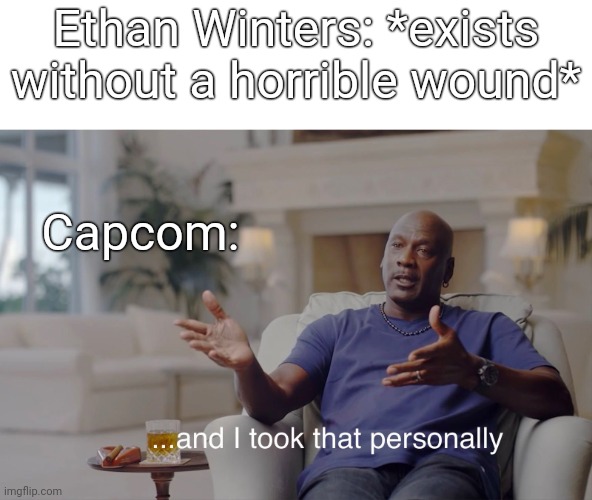 and I took that personally | Ethan Winters: *exists without a horrible wound*; Capcom: | image tagged in and i took that personally | made w/ Imgflip meme maker
