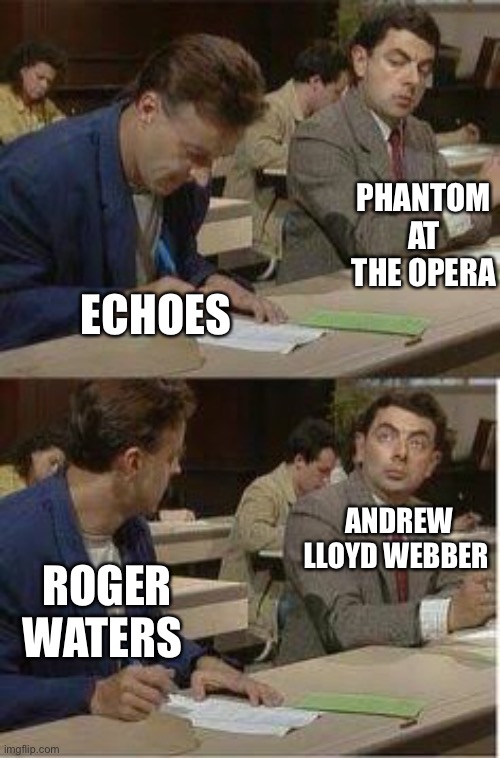 Mr Bean Copying Pink Floyd | PHANTOM AT THE OPERA; ECHOES; ANDREW LLOYD WEBBER; ROGER WATERS | image tagged in mrbean,mr bean copying,pink floyd,copycat,hey can i copy your homework | made w/ Imgflip meme maker