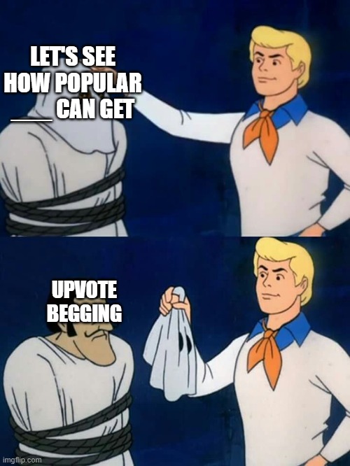 think about it. | LET'S SEE HOW POPULAR ___ CAN GET; UPVOTE BEGGING | image tagged in scooby doo mask reveal,upvote begging,memes,truth | made w/ Imgflip meme maker
