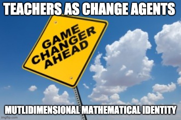 Math Identity | TEACHERS AS CHANGE AGENTS; MUTLIDIMENSIONAL MATHEMATICAL IDENTITY | image tagged in game changer ahead | made w/ Imgflip meme maker