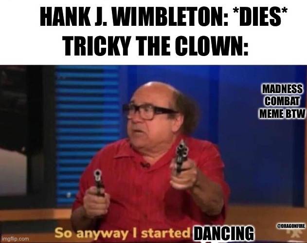 So anyway I started blasting | TRICKY THE CLOWN:; HANK J. WIMBLETON: *DIES*; MADNESS COMBAT MEME BTW; @DRAGONFIRE; DANCING | image tagged in so anyway i started blasting | made w/ Imgflip meme maker