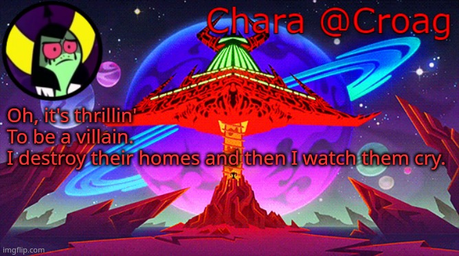 Chara's Lord Dominator temp | Oh, it's thrillin'
To be a villain.
I destroy their homes and then I watch them cry. | image tagged in chara's lord dominator temp | made w/ Imgflip meme maker