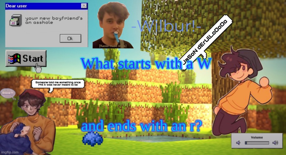 Wilbur temp | What starts with a W; and ends with an r? | image tagged in wilbur temp | made w/ Imgflip meme maker