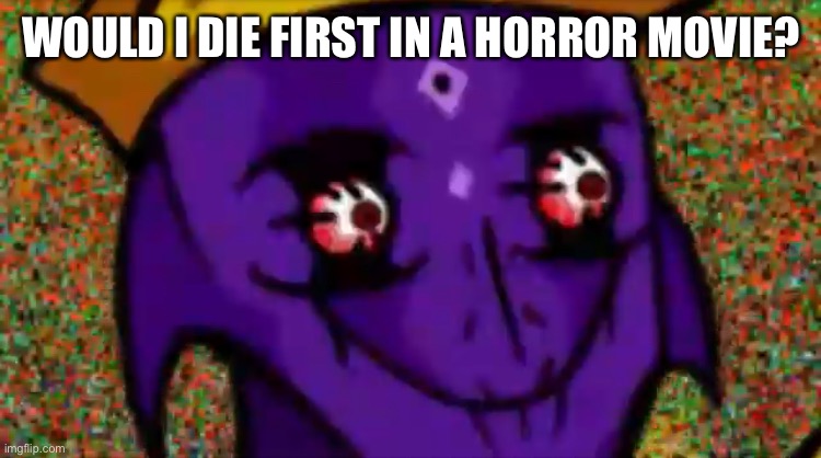 Starecrown Stare | WOULD I DIE FIRST IN A HORROR MOVIE? | image tagged in starecrown stare | made w/ Imgflip meme maker