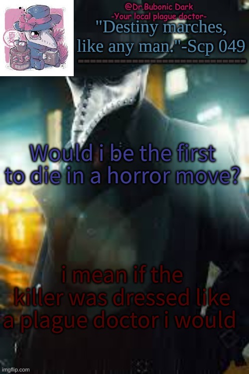 Bubonics City Doc temp | Would i be the first to die in a horror move? i mean if the killer was dressed like a plague doctor i would | image tagged in bubonics city doc temp | made w/ Imgflip meme maker