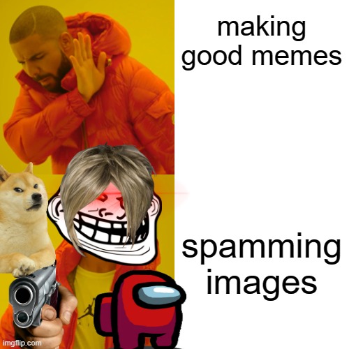 all five year olds on imgflip | making good memes; spamming images | image tagged in memes,drake hotline bling,memes about memeing | made w/ Imgflip meme maker