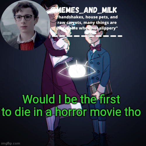 Memes_and_milk Template-Fondue | Would I be the first to die in a horror movie tho | image tagged in memes_and_milk template-fondue | made w/ Imgflip meme maker