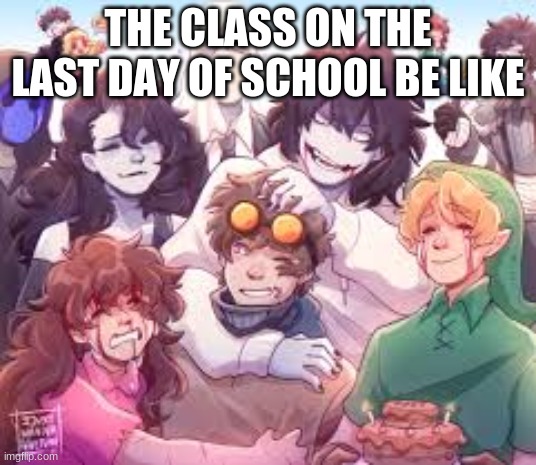 Creepypasta | THE CLASS ON THE LAST DAY OF SCHOOL BE LIKE | image tagged in creepypasta | made w/ Imgflip meme maker